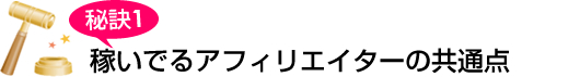秘訣1 稼いでいるアフィリエイターの共通点