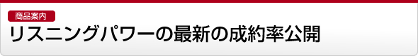 【商品案内】リスニングパワーの最新の成約率公開